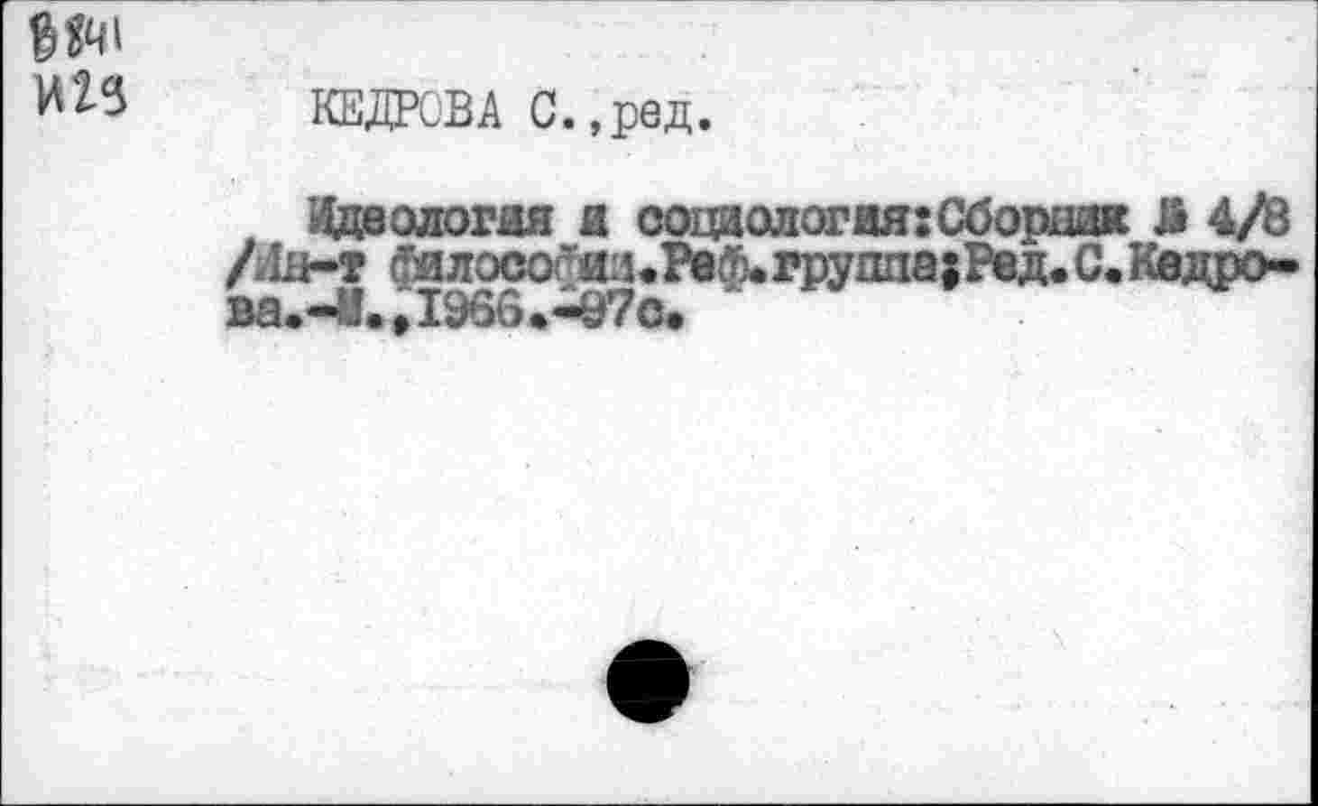 ﻿W
КЕДРОВА С.,ред.
ИДЕОЛОГИЯ fl С0Ца0Л0ГаЯ:Сё2Еап€И«нп^ /И#-? ^noco$«ii«Tö$.rpynaetPeA*b*ti0‘u^